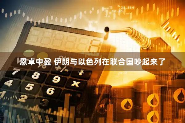 恩卓中盈 伊朗与以色列在联合国吵起来了