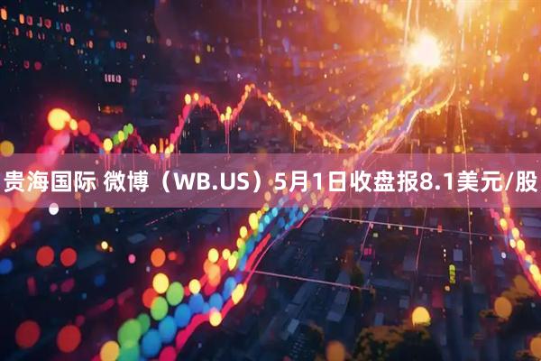 贵海国际 微博（WB.US）5月1日收盘报8.1美元/股
